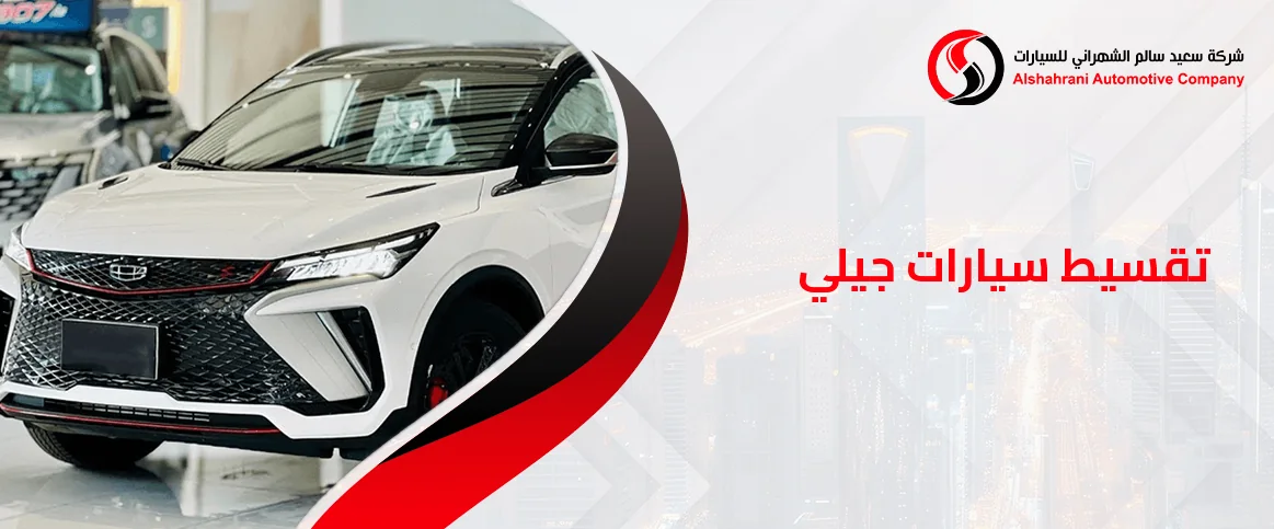 تعرف على تقسيط سيارات جيلي مع الشهراني